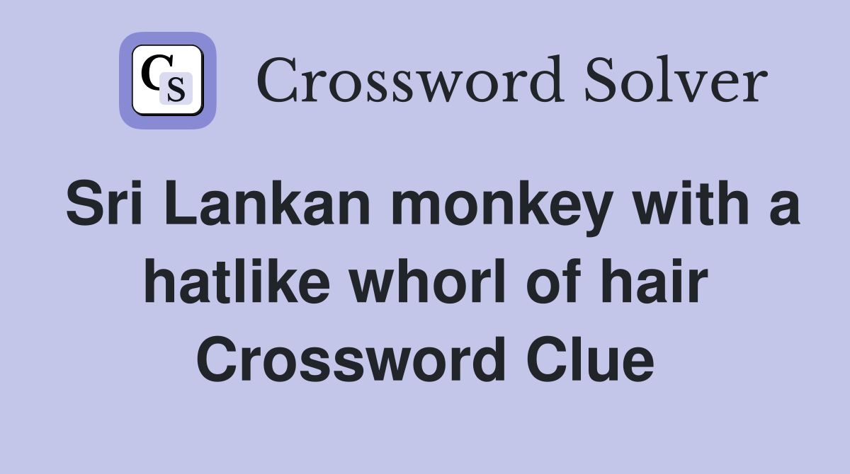 Sri Lankan monkey with a hatlike whorl of hair Crossword Clue Answers